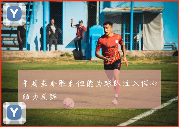 平局虽非胜利但能为球队注入信心助力反弹