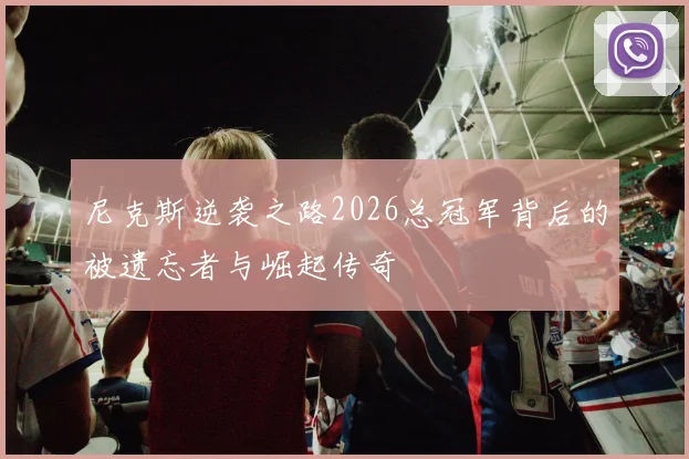 尼克斯逆袭之路2026总冠军背后的被遗忘者与崛起传奇