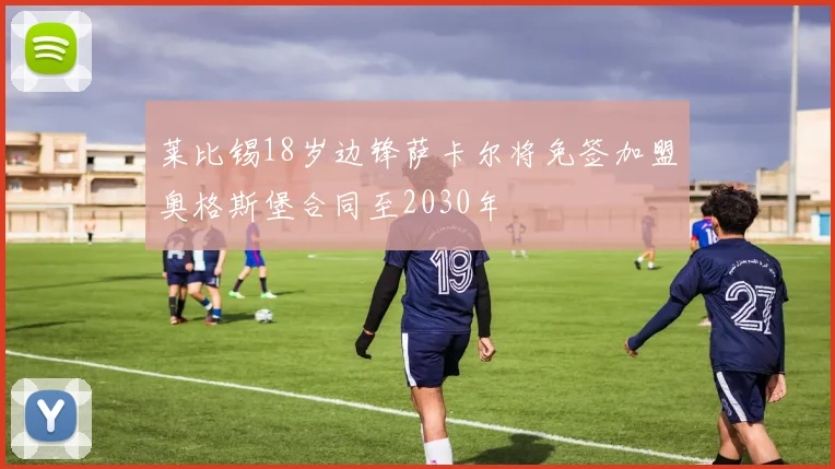 莱比锡18岁边锋萨卡尔将免签加盟奥格斯堡合同至2030年