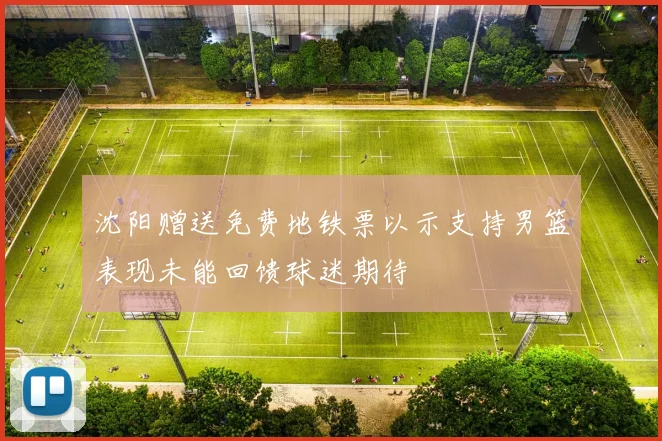 沈阳赠送免费地铁票以示支持男篮表现未能回馈球迷期待