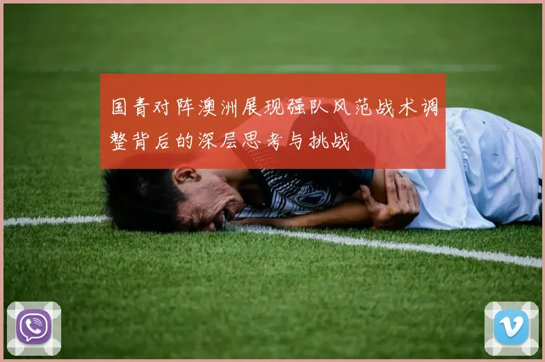 国青对阵澳洲展现强队风范战术调整背后的深层思考与挑战