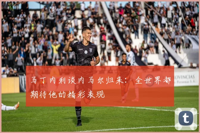 马丁内利谈内马尔归来：全世界都期待他的精彩表现