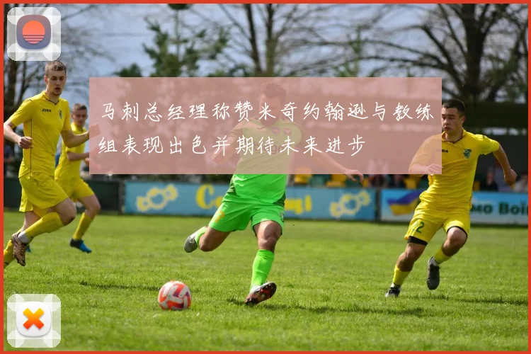 马刺总经理称赞米奇约翰逊与教练组表现出色并期待未来进步