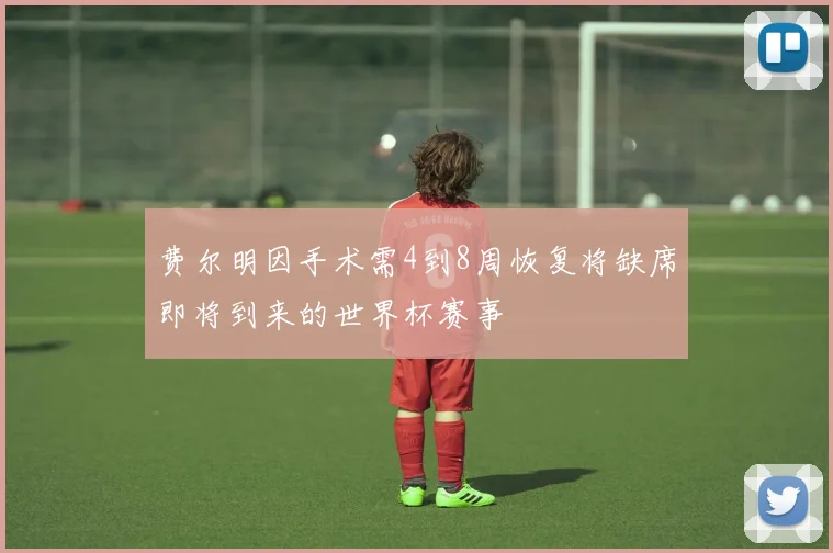 费尔明因手术需4到8周恢复将缺席即将到来的世界杯赛事