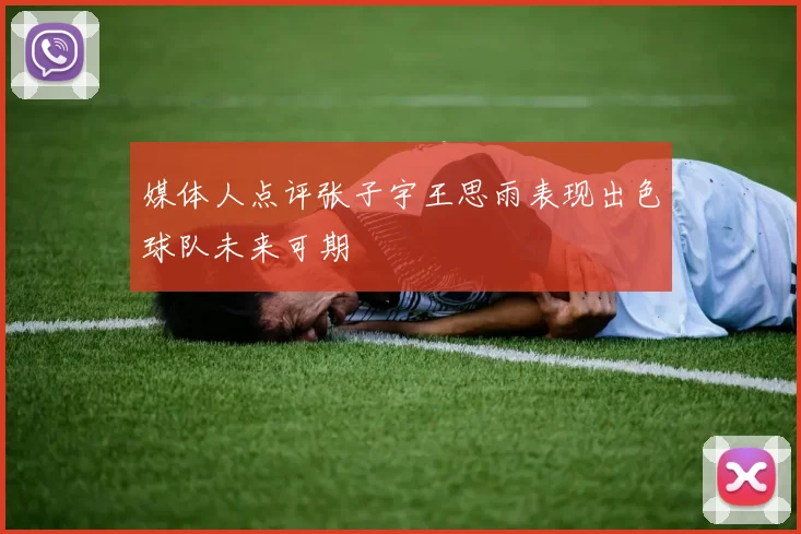 媒体人点评张子宇王思雨表现出色球队未来可期