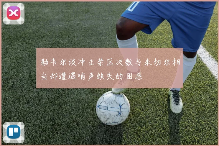 勒韦尔谈冲击禁区次数与米切尔相当却遭遇哨声缺失的困惑