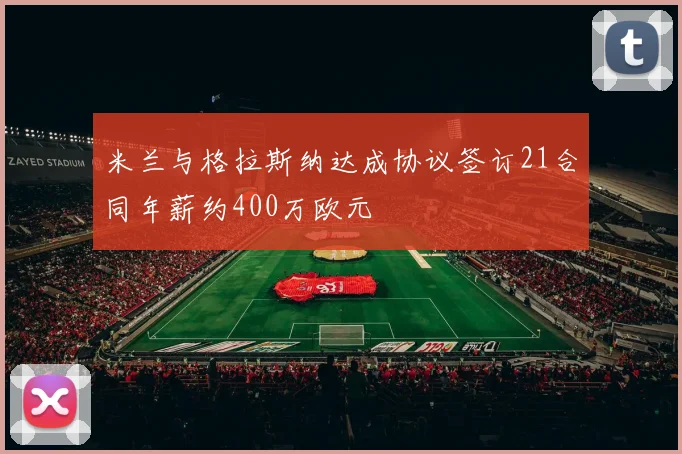 米兰与格拉斯纳达成协议签订21合同年薪约400万欧元