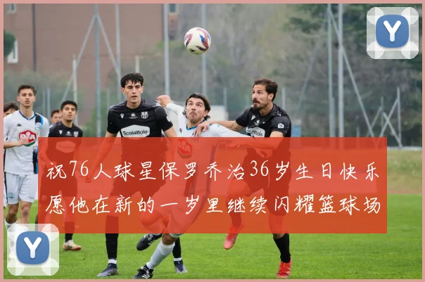 祝76人球星保罗乔治36岁生日快乐愿他在新的一岁里继续闪耀篮球场