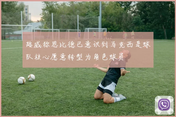 路威称恩比德已意识到马克西是球队核心愿意转型为角色球员