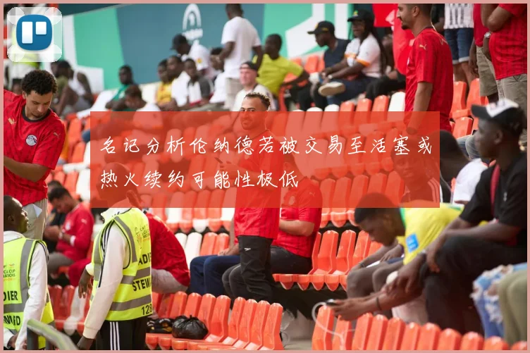 名记分析伦纳德若被交易至活塞或热火续约可能性极低